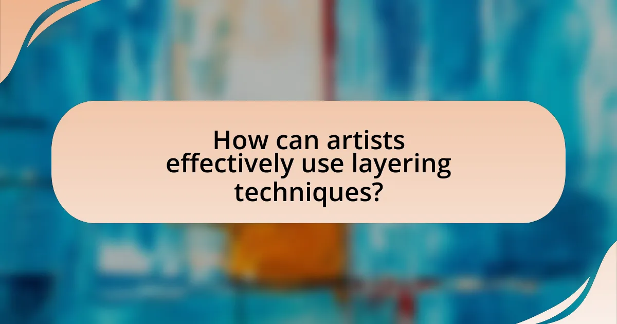 How can artists effectively use layering techniques?