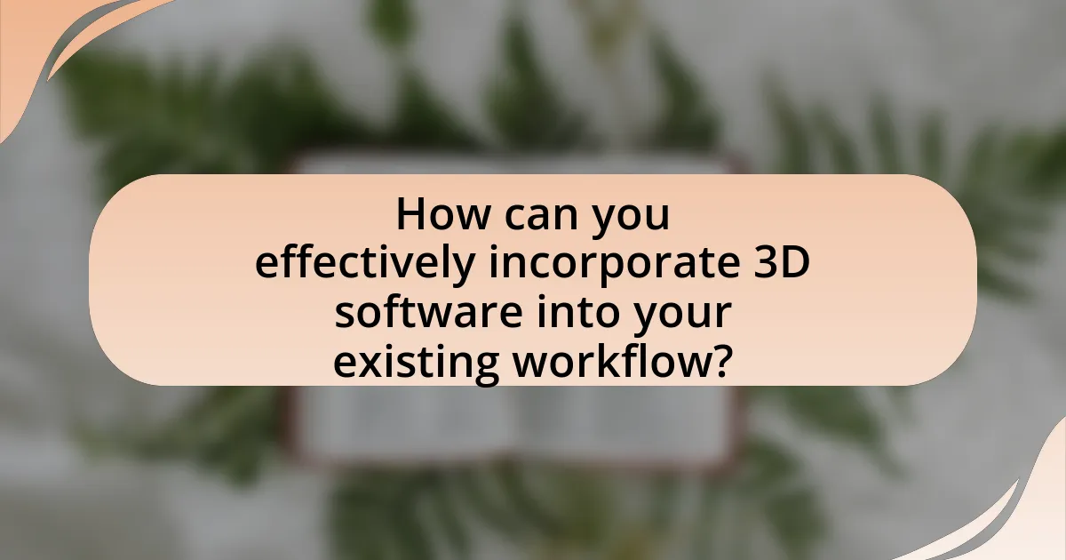 How can you effectively incorporate 3D software into your existing workflow?